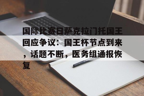 包含国际比赛日萨克拉门托国王回应争议：国王杯节点到来，话题不断，医务组通报恢复的词条-爱游戏体育官方网站